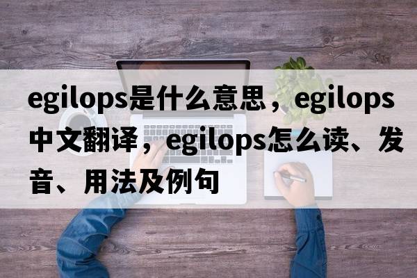 egilops是什么意思，egilops中文翻译，egilops怎么读、发音、用法及例句