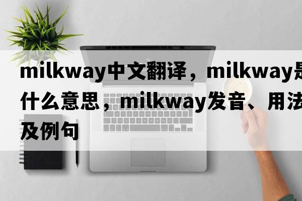 milkway中文翻译，milkway是什么意思，milkway发音、用法及例句