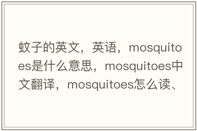 蚊子的英文，英语，mosquitoes是什么意思，mosquitoes中文翻译，mosquitoes怎么读、发音、用法及例句