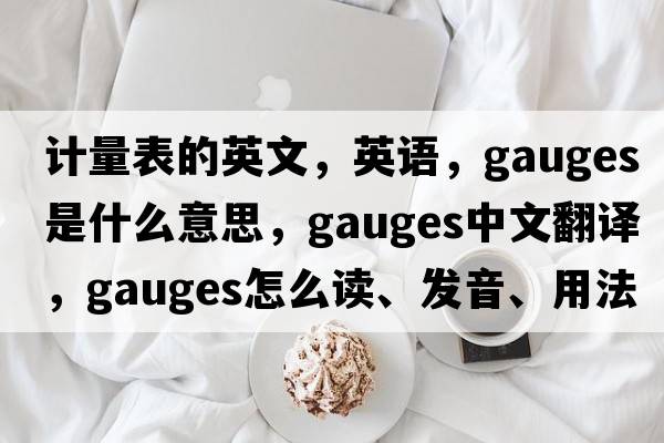 计量表的英文，英语，gauges是什么意思，gauges中文翻译，gauges怎么读、发音、用法及例句