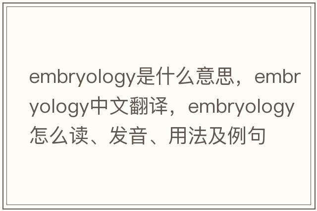 embryology是什么意思，embryology中文翻译，embryology怎么读、发音、用法及例句