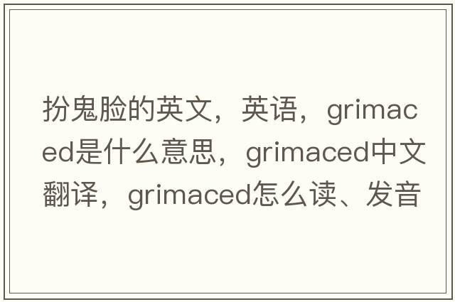 扮鬼脸的英文，英语，grimaced是什么意思，grimaced中文翻译，grimaced怎么读、发音、用法及例句