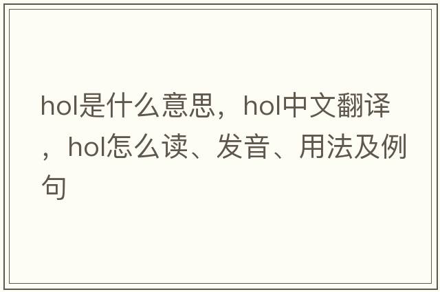 hol是什么意思，hol中文翻译，hol怎么读、发音、用法及例句