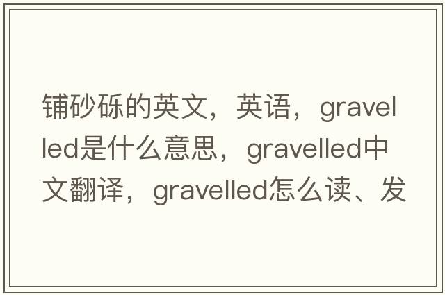 铺砂砾的英文，英语，gravelled是什么意思，gravelled中文翻译，gravelled怎么读、发音、用法及例句