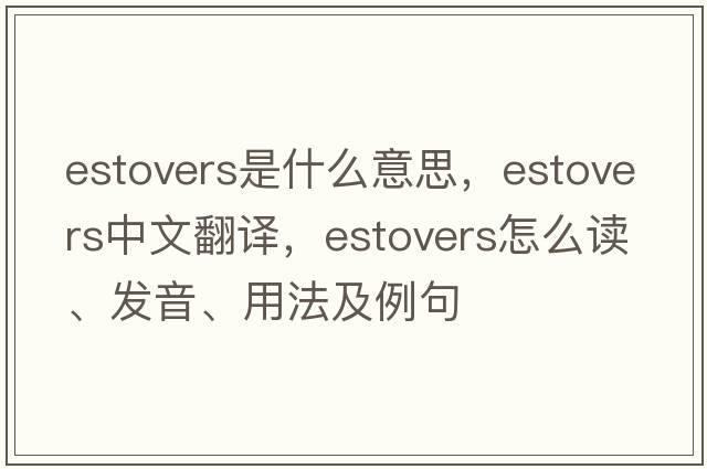 estovers是什么意思，estovers中文翻译，estovers怎么读、发音、用法及例句