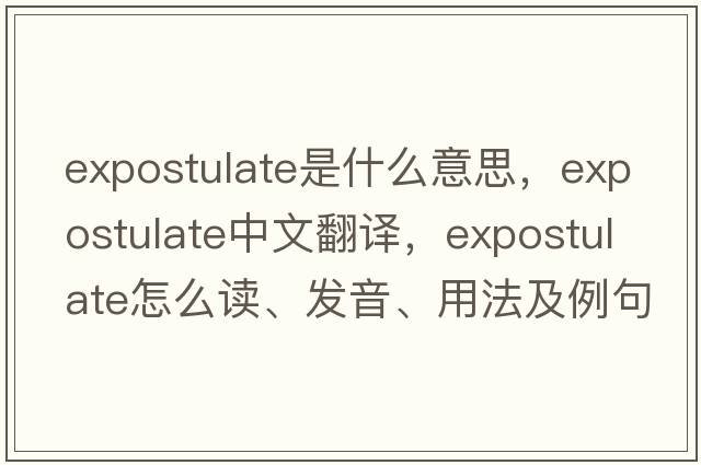 expostulate是什么意思，expostulate中文翻译，expostulate怎么读、发音、用法及例句