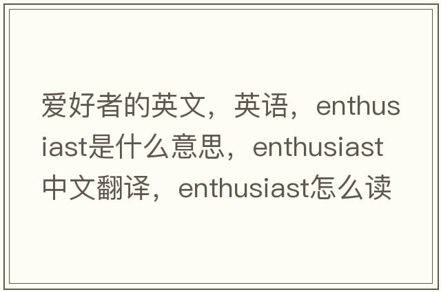 爱好者的英文，英语，enthusiast是什么意思，enthusiast中文翻译，enthusiast怎么读、发音、用法及例句