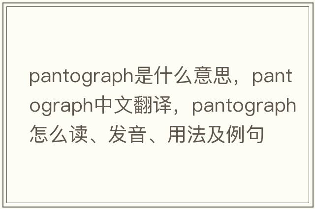 pantograph是什么意思，pantograph中文翻译，pantograph怎么读、发音、用法及例句