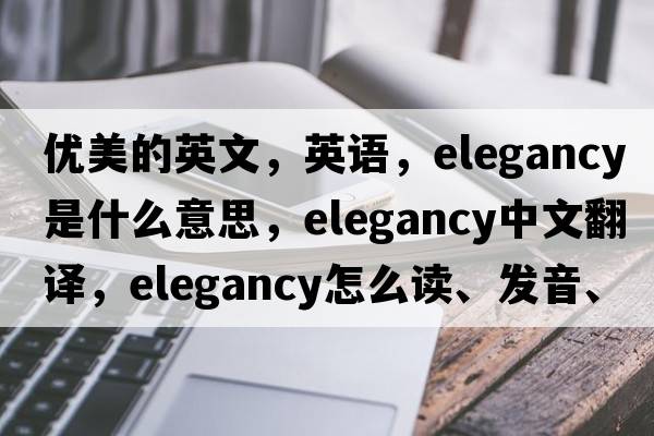 优美的英文，英语，elegancy是什么意思，elegancy中文翻译，elegancy怎么读、发音、用法及例句