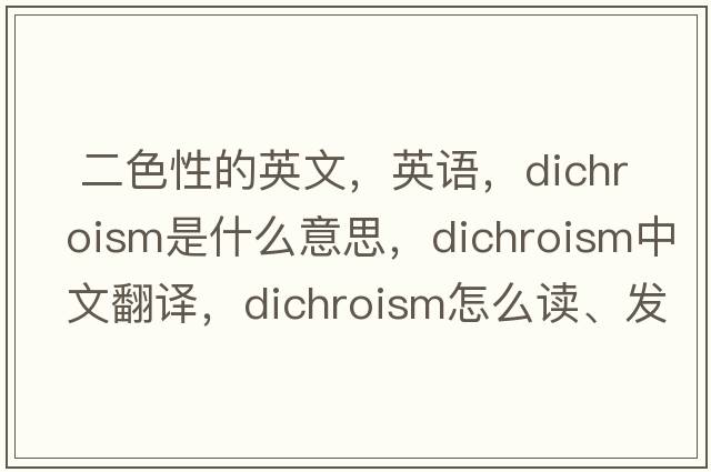  二色性的英文，英语，dichroism是什么意思，dichroism中文翻译，dichroism怎么读、发音、用法及例句