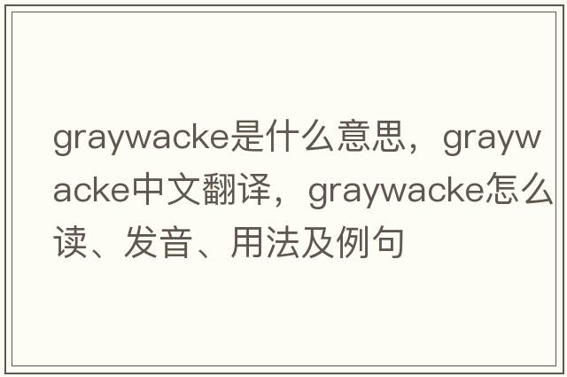 graywacke是什么意思，graywacke中文翻译，graywacke怎么读、发音、用法及例句