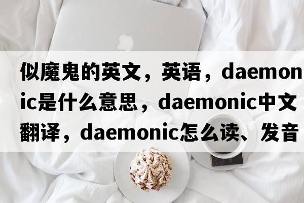 似魔鬼的英文，英语，daemonic是什么意思，daemonic中文翻译，daemonic怎么读、发音、用法及例句