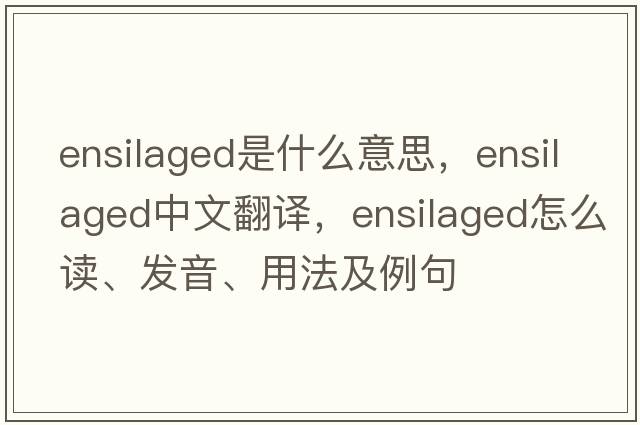 ensilaged是什么意思，ensilaged中文翻译，ensilaged怎么读、发音、用法及例句