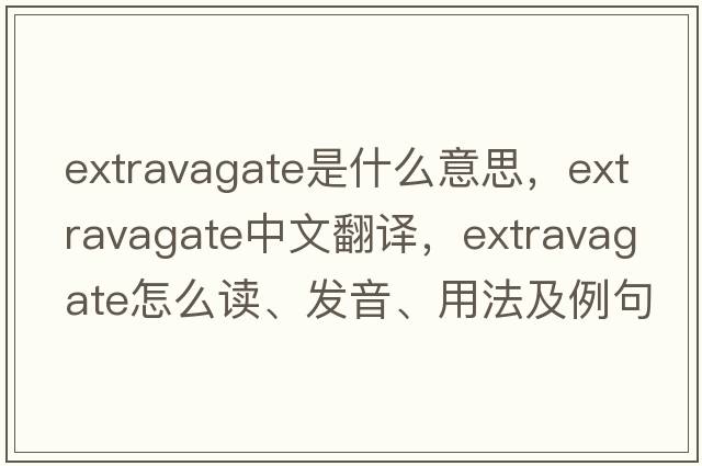 extravagate是什么意思，extravagate中文翻译，extravagate怎么读、发音、用法及例句