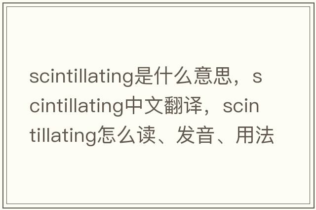 scintillating是什么意思，scintillating中文翻译，scintillating怎么读、发音、用法及例句