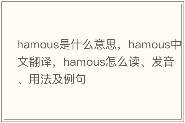 hamous是什么意思，hamous中文翻译，hamous怎么读、发音、用法及例句