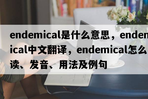 endemical是什么意思，endemical中文翻译，endemical怎么读、发音、用法及例句