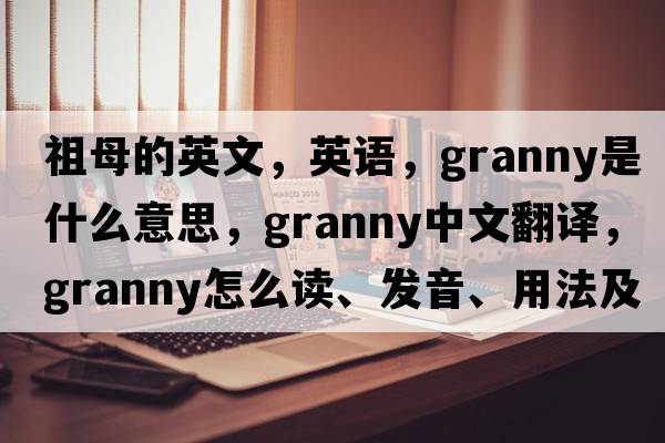 祖母的英文，英语，granny是什么意思，granny中文翻译，granny怎么读、发音、用法及例句