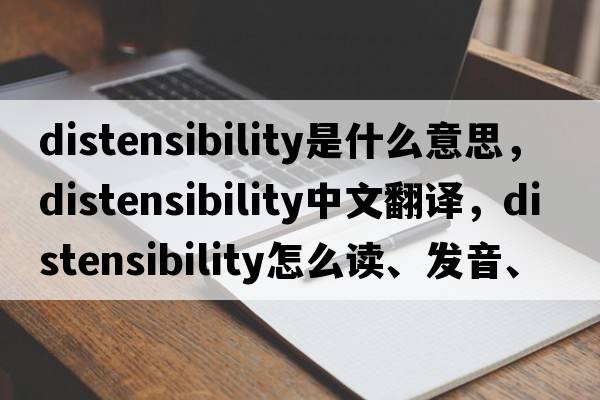 distensibility是什么意思，distensibility中文翻译，distensibility怎么读、发音、用法及例句