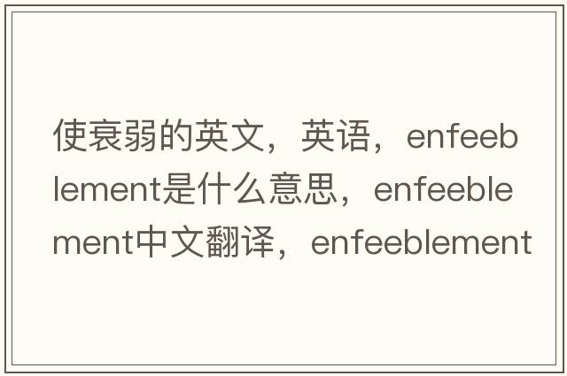 使衰弱的英文，英语，enfeeblement是什么意思，enfeeblement中文翻译，enfeeblement怎么读、发音、用法及例句