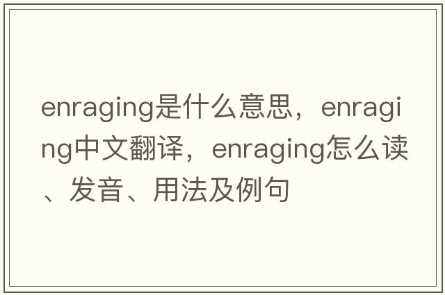 enraging是什么意思，enraging中文翻译，enraging怎么读、发音、用法及例句