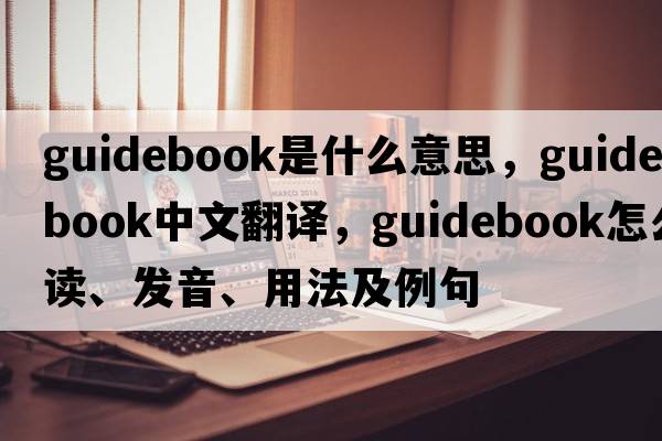 guidebook是什么意思，guidebook中文翻译，guidebook怎么读、发音、用法及例句