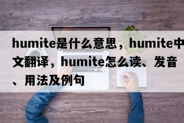 humite是什么意思，humite中文翻译，humite怎么读、发音、用法及例句