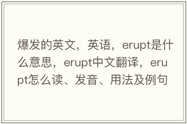 爆发的英文，英语，erupt是什么意思，erupt中文翻译，erupt怎么读、发音、用法及例句