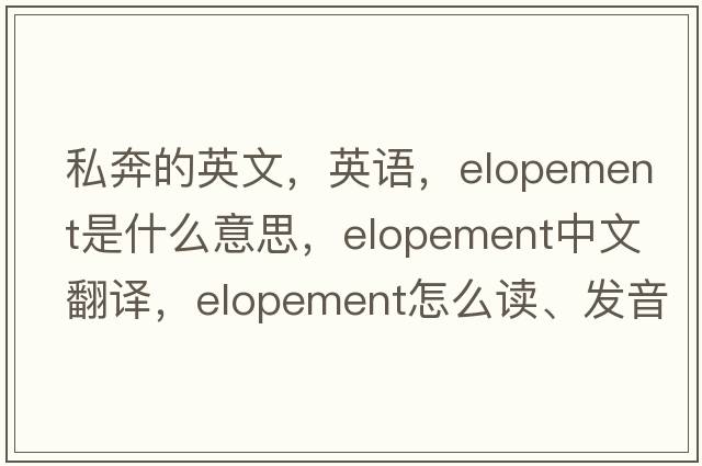 私奔的英文，英语，elopement是什么意思，elopement中文翻译，elopement怎么读、发音、用法及例句