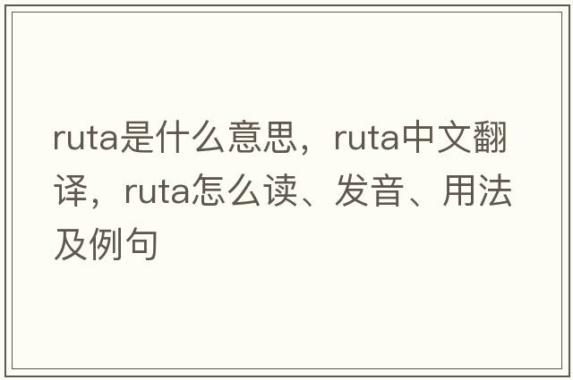 ruta是什么意思，ruta中文翻译，ruta怎么读、发音、用法及例句