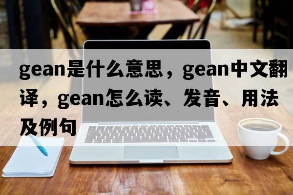 gean是什么意思，gean中文翻译，gean怎么读、发音、用法及例句