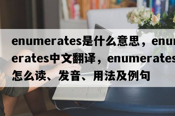 enumerates是什么意思，enumerates中文翻译，enumerates怎么读、发音、用法及例句