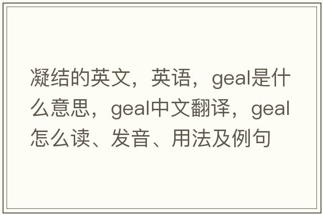 凝结的英文，英语，Geal是什么意思，Geal中文翻译，Geal怎么读、发音、用法及例句