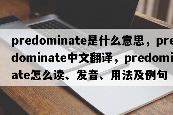 predominate是什么意思，predominate中文翻译，predominate怎么读、发音、用法及例句