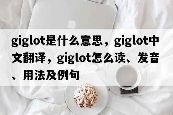 giglot是什么意思，giglot中文翻译，giglot怎么读、发音、用法及例句