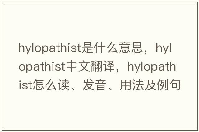 hylopathist是什么意思，hylopathist中文翻译，hylopathist怎么读、发音、用法及例句