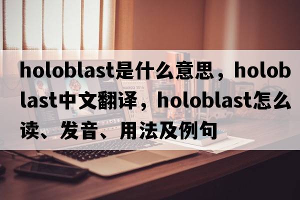 holoblast是什么意思，holoblast中文翻译，holoblast怎么读、发音、用法及例句