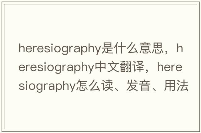 heresiography是什么意思，heresiography中文翻译，heresiography怎么读、发音、用法及例句