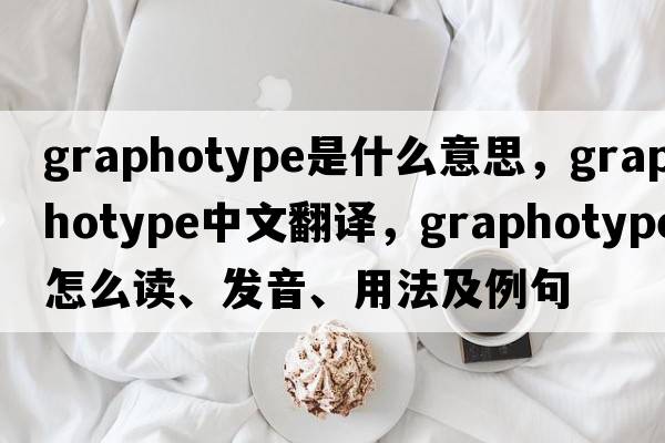 graphotype是什么意思，graphotype中文翻译，graphotype怎么读、发音、用法及例句