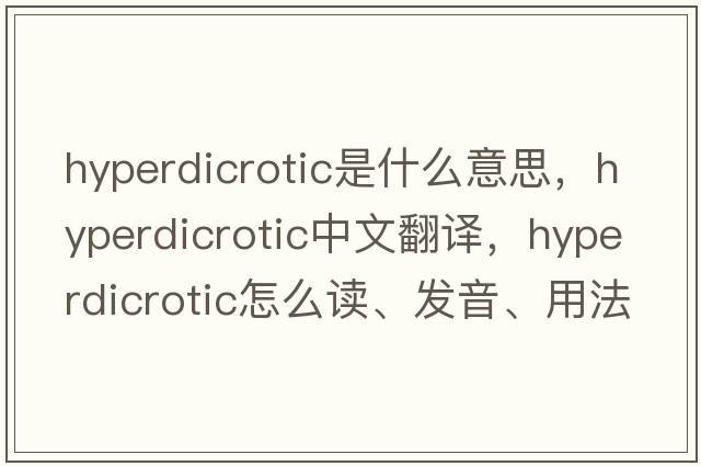 hyperdicrotic是什么意思，hyperdicrotic中文翻译，hyperdicrotic怎么读、发音、用法及例句