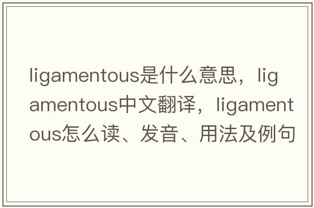 ligamentous是什么意思，ligamentous中文翻译，ligamentous怎么读、发音、用法及例句