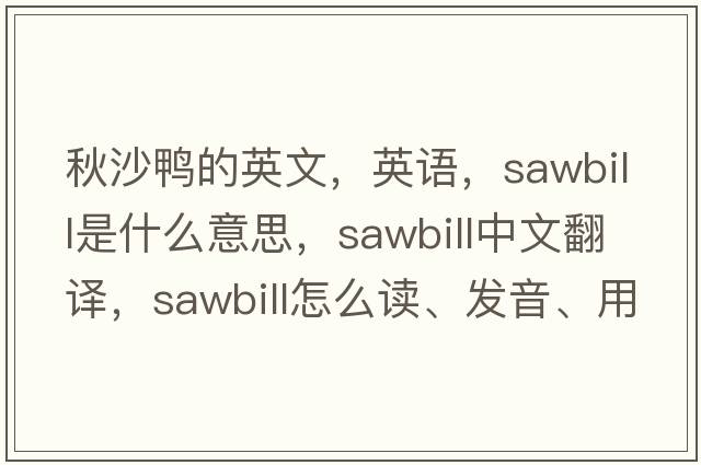 秋沙鸭的英文，英语，sawbill是什么意思，sawbill中文翻译，sawbill怎么读、发音、用法及例句