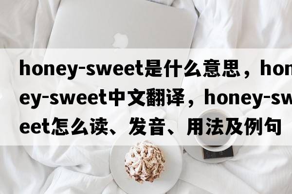 honey-sweet是什么意思，honey-sweet中文翻译，honey-sweet怎么读、发音、用法及例句