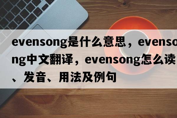 evensong是什么意思，evensong中文翻译，evensong怎么读、发音、用法及例句