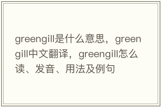 greengill是什么意思，greengill中文翻译，greengill怎么读、发音、用法及例句