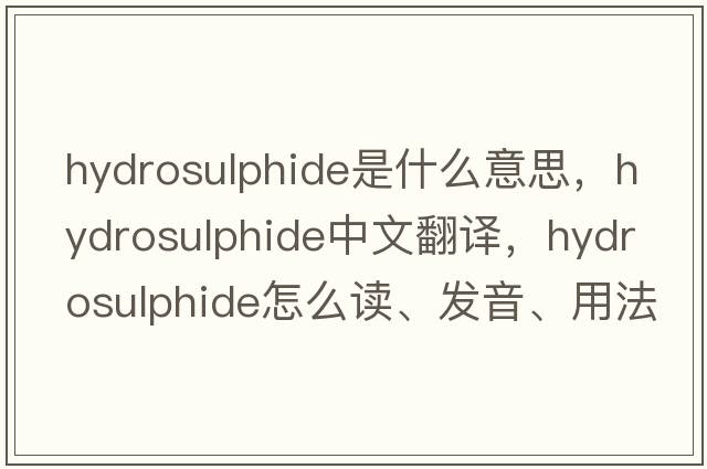 hydrosulphide是什么意思，hydrosulphide中文翻译，hydrosulphide怎么读、发音、用法及例句