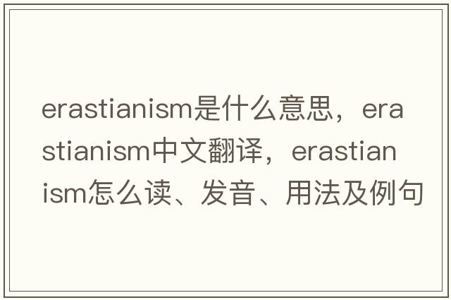 Erastianism是什么意思，Erastianism中文翻译，Erastianism怎么读、发音、用法及例句