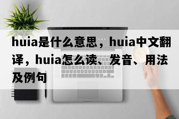 huia是什么意思，huia中文翻译，huia怎么读、发音、用法及例句