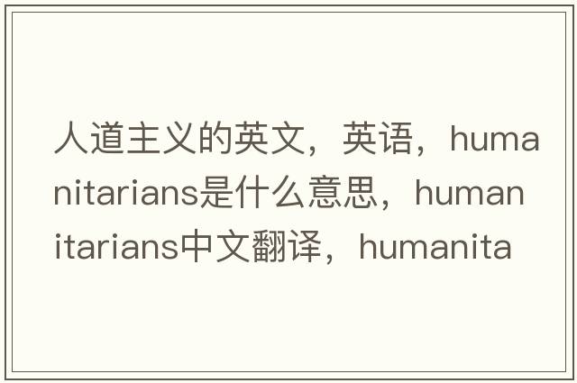 人道主义的英文，英语，humanitarians是什么意思，humanitarians中文翻译，humanitarians怎么读、发音、用法及例句