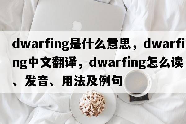 dwarfing是什么意思，dwarfing中文翻译，dwarfing怎么读、发音、用法及例句